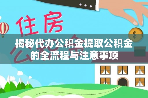 泽库揭秘代办公积金提取公积金的全流程与注意事项