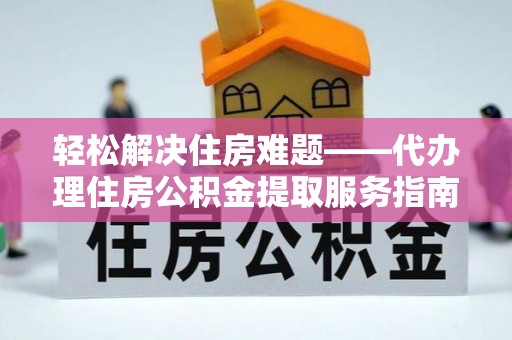 泽库轻松解决住房难题——代办理住房公积金提取服务指南