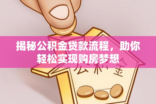 泽库揭秘公积金贷款流程，助你轻松实现购房梦想