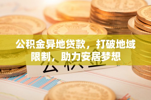 泽库公积金异地贷款，打破地域限制，助力安居梦想